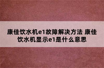 康佳饮水机e1故障解决方法 康佳饮水机显示e1是什么意思